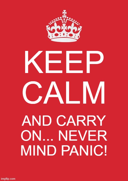 Keep Calm And Carry On Red Meme | KEEP CALM; AND CARRY ON... NEVER MIND PANIC! | image tagged in memes,keep calm and carry on red | made w/ Imgflip meme maker