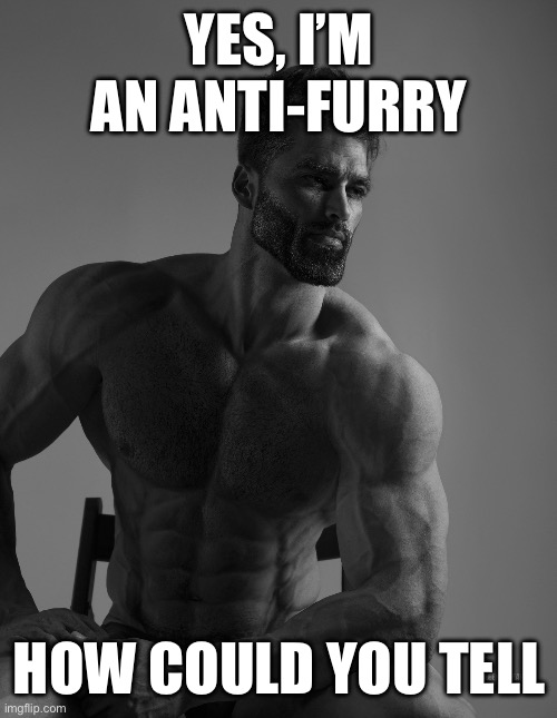 Giga chad | YES, I’M AN ANTI-FURRY; HOW COULD YOU TELL | image tagged in giga chad,memes,anti furry | made w/ Imgflip meme maker