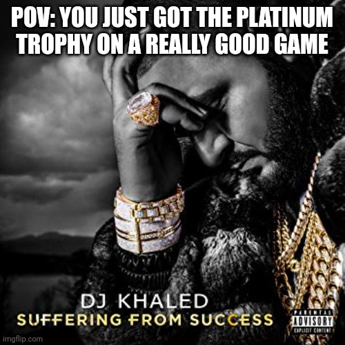 I'm almost on god of war platinum | POV: YOU JUST GOT THE PLATINUM TROPHY ON A REALLY GOOD GAME | image tagged in dj khaled suffering from success meme,ps5,trophy | made w/ Imgflip meme maker