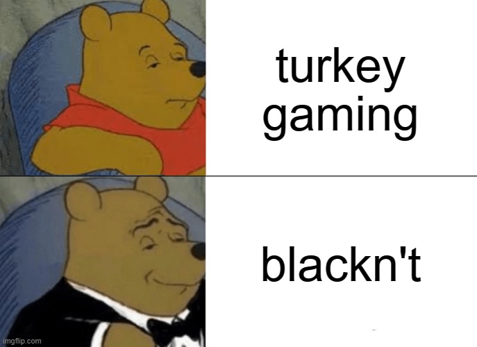 THE ALTS | turkey gaming; blackn't | image tagged in memes,tuxedo winnie the pooh | made w/ Imgflip meme maker