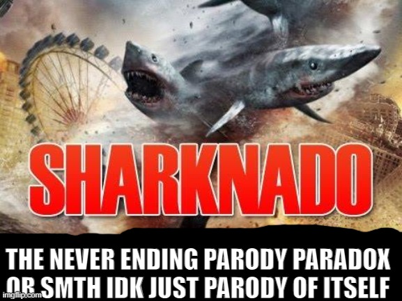 It parodies itself like those long bee movie videos | THE NEVER ENDING PARODY PARADOX OR SMTH IDK JUST PARODY OF ITSELF | image tagged in sharknado,parody | made w/ Imgflip meme maker