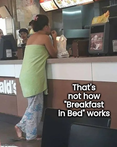 When you live alone | That's not how "Breakfast in Bed" works | image tagged in second breakfast,well yes but actually no,dress code,pajamas,fast food | made w/ Imgflip meme maker