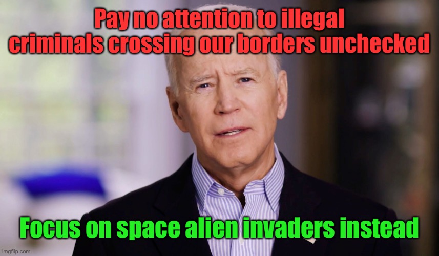 Yeah.  Glad you could prioritize the threat, Brandon. | Pay no attention to illegal criminals crossing our borders unchecked; Focus on space alien invaders instead | image tagged in joe biden 2020,alien invaders,space,us borders | made w/ Imgflip meme maker