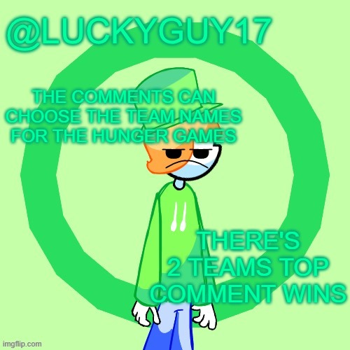 LuckyGuy17 Template | THE COMMENTS CAN CHOOSE THE TEAM NAMES FOR THE HUNGER GAMES; THERE'S 2 TEAMS TOP COMMENT WINS | image tagged in luckyguy17 template | made w/ Imgflip meme maker