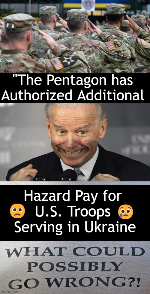 Paving Way For Possible Expanded Presence? Consequence of Installed Puppet? | "The Pentagon has 
Authorized Additional; 🙁; Hazard Pay for 
U.S. Troops 
Serving in Ukraine; 😢 | image tagged in politics,pentagon,puppet,joe biden,us military,ukraine | made w/ Imgflip meme maker