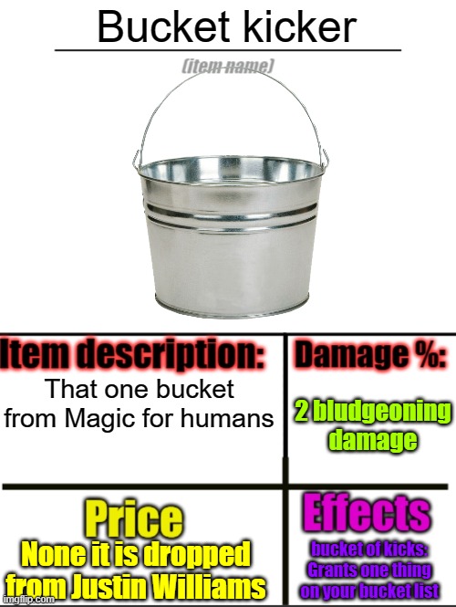 Bucket kicker | Bucket kicker; That one bucket from Magic for humans; 2 bludgeoning damage; None it is dropped from Justin Williams; bucket of kicks: Grants one thing on your bucket list | image tagged in item-shop extended | made w/ Imgflip meme maker