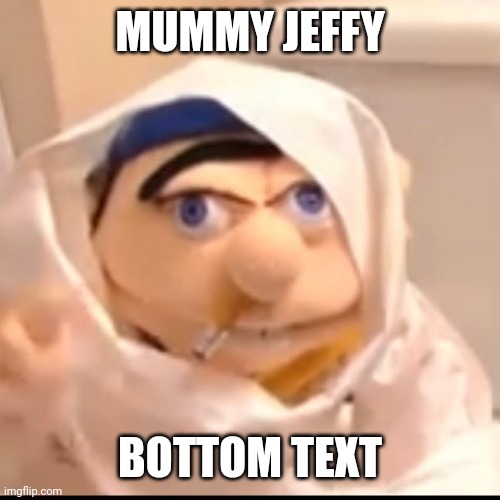 Triggered Jeffy | MUMMY JEFFY; BOTTOM TEXT | image tagged in triggered jeffy | made w/ Imgflip meme maker
