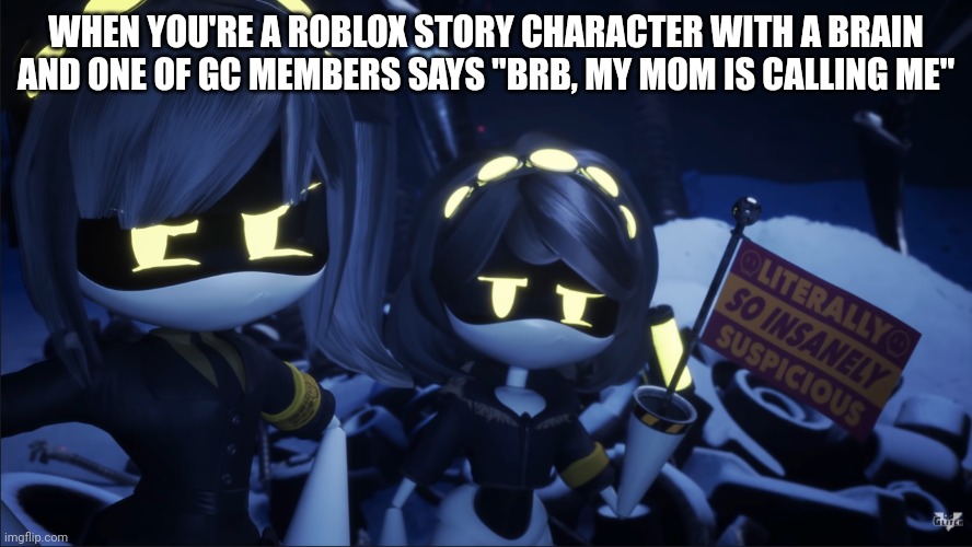 "Brb" (proceeds to look for Pinterest image because the character is a 5 year old) | WHEN YOU'RE A ROBLOX STORY CHARACTER WITH A BRAIN AND ONE OF GC MEMBERS SAYS "BRB, MY MOM IS CALLING ME" | image tagged in murder drones v flag | made w/ Imgflip meme maker