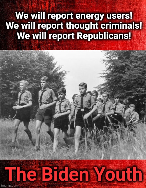 The indoctrinated young animals | We will report energy users!
We will report thought criminals!
We will report Republicans! The Biden Youth | image tagged in memes,biden youth,democrats,joe biden,woke,barbarians | made w/ Imgflip meme maker
