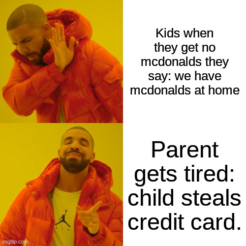 Drake Hotline Bling | Kids when they get no mcdonalds they say: we have mcdonalds at home; Parent gets tired: child steals credit card. | image tagged in memes,drake hotline bling | made w/ Imgflip meme maker