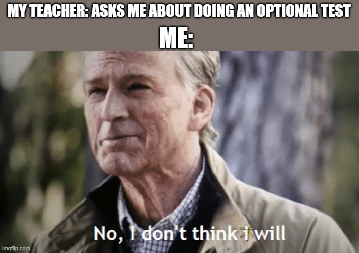 No, i dont think i will | ME:; MY TEACHER: ASKS ME ABOUT DOING AN OPTIONAL TEST | image tagged in no i dont think i will | made w/ Imgflip meme maker