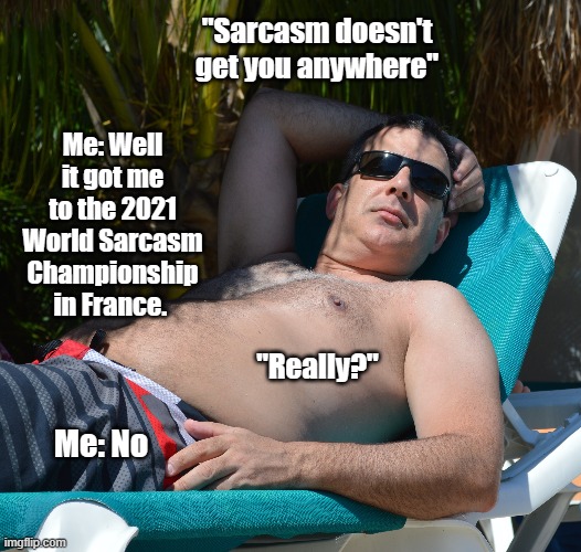 Sarcasm | "Sarcasm doesn't get you anywhere"; Me: Well it got me to the 2021 World Sarcasm Championship in France. "Really?"; Me: No | image tagged in sarcasm,championship,world,finals,funny memes | made w/ Imgflip meme maker