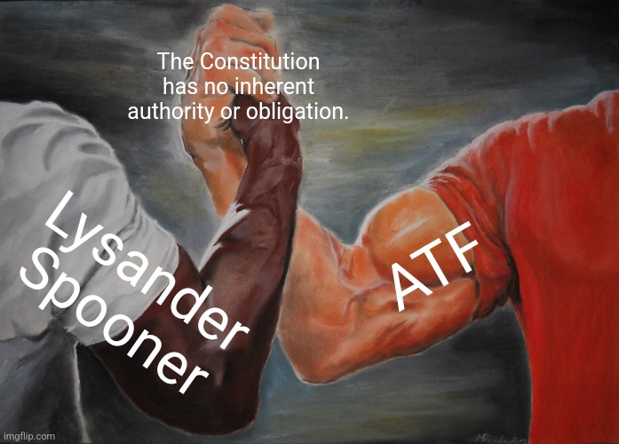 Epic Handshake Meme | The Constitution has no inherent authority or obligation. ATF; Lysander Spooner | image tagged in memes,epic handshake | made w/ Imgflip meme maker