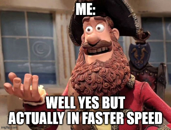 Well yes, but actually no | ME: WELL YES BUT ACTUALLY IN FASTER SPEED | image tagged in well yes but actually no | made w/ Imgflip meme maker