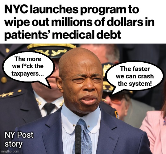 The democrats' jihad | The more
we f*ck the
taxpayers... The faster
we can crash
the system! NY Post
story | image tagged in memes,new york city,eric adams,democrats,economic collapse,taxpayers | made w/ Imgflip meme maker