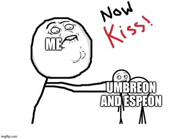 now kiss | ME; UMBREON AND ESPEON | image tagged in now kiss | made w/ Imgflip meme maker