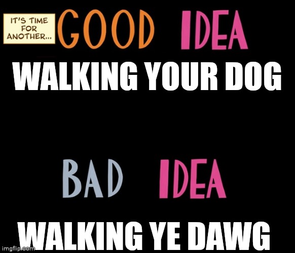 G.i./B.i. | WALKING YOUR DOG; WALKING YE DAWG | image tagged in good idea/bad idea,memes,good,bad | made w/ Imgflip meme maker