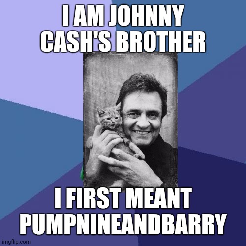 He's nice | I AM JOHNNY CASH'S BROTHER; I FIRST MEANT PUMPNINEANDBARRY | image tagged in memes,success kid | made w/ Imgflip meme maker