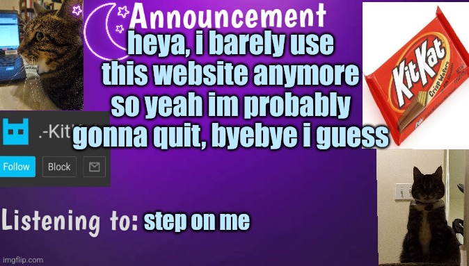 Kitty's announcment temp V3 | heya, i barely use this website anymore so yeah im probably gonna quit, byebye i guess; step on me | image tagged in kitty's announcment temp v3 | made w/ Imgflip meme maker