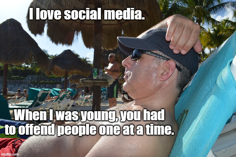 Social Media | I love social media. When I was young, you had to offend people one at a time. | image tagged in offended,back in the day,offend,social media,facebook | made w/ Imgflip meme maker