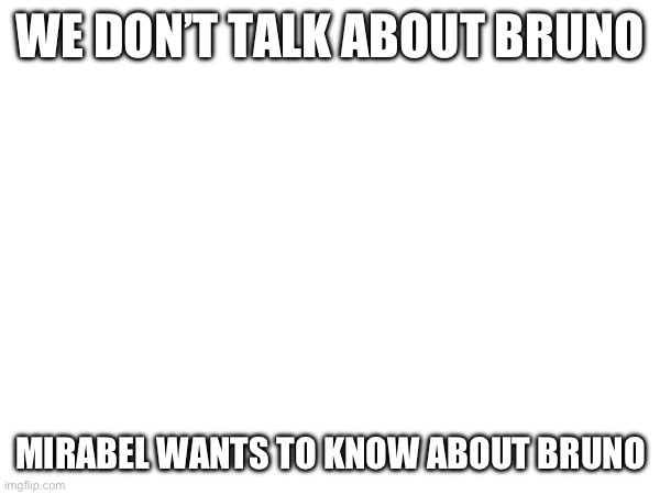 Mirabel: Who Is Bruno | WE DON’T TALK ABOUT BRUNO; MIRABEL WANTS TO KNOW ABOUT BRUNO | image tagged in we don't talk about bruno,encanto,encanto meme | made w/ Imgflip meme maker