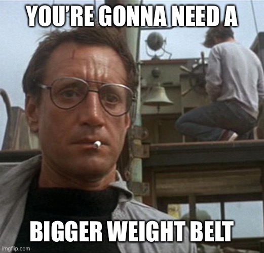jaws | YOU’RE GONNA NEED A BIGGER WEIGHT BELT | image tagged in jaws | made w/ Imgflip meme maker