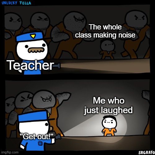 I swear they are blind af | The whole class making noise; Teacher; Me who just laughed; ''Get out!'' | image tagged in flashlight pointed at child | made w/ Imgflip meme maker