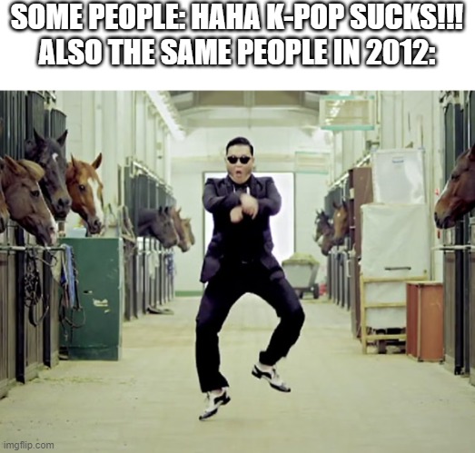What irony | SOME PEOPLE: HAHA K-POP SUCKS!!!

ALSO THE SAME PEOPLE IN 2012: | image tagged in new template | made w/ Imgflip meme maker