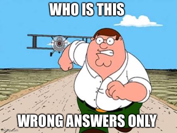 Peter griffin running away for a plane | WHO IS THIS; WRONG ANSWERS ONLY | image tagged in peter griffin running away for a plane | made w/ Imgflip meme maker