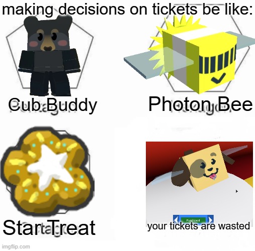Pentagon Hexagon Octagon Meme | making decisions on tickets be like:; Photon Bee; Cub Buddy; Star Treat; your tickets are wasted | image tagged in memes,bee swarm simulator,roblox meme,beeswarm,onett,roblox | made w/ Imgflip meme maker