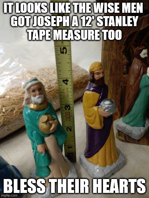 IT LOOKS LIKE THE WISE MEN 
GOT JOSEPH A 12' STANLEY
TAPE MEASURE TOO; BLESS THEIR HEARTS | image tagged in i knew he wasnt a lufkin guy | made w/ Imgflip meme maker