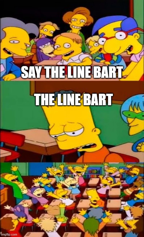 say the line bart! simpsons | SAY THE LINE BART; THE LINE BART | image tagged in say the line bart simpsons | made w/ Imgflip meme maker