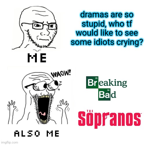 Waow Wojak | dramas are so stupid, who tf would like to see some idiots crying? ME; ALSO ME | image tagged in waow wojak | made w/ Imgflip meme maker