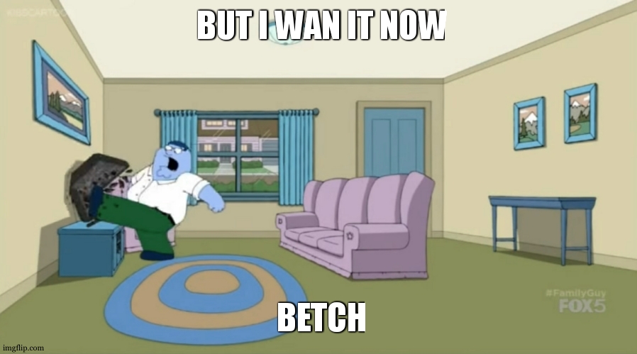 Peter Griffin: I Want It Now | BUT I WAN IT NOW BETCH | image tagged in peter griffin i want it now | made w/ Imgflip meme maker