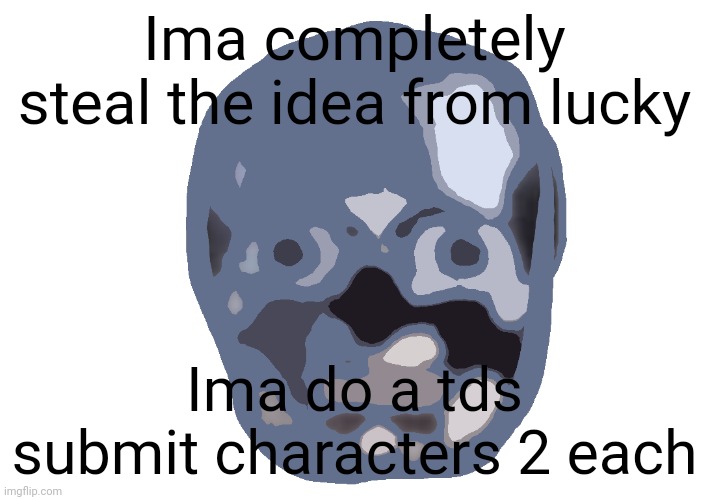 Low quality skull emoji | Ima completely steal the idea from lucky; Ima do a tds submit characters 2 each | image tagged in low quality skull emoji | made w/ Imgflip meme maker