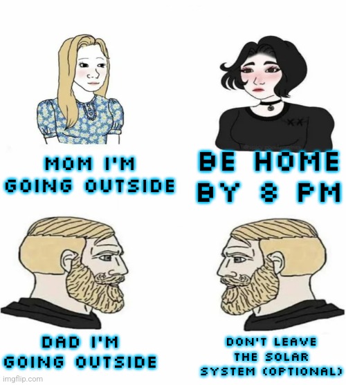 Boys vs Girls | BE HOME BY 8 PM; MOM I'M GOING OUTSIDE; DON'T LEAVE THE SOLAR SYSTEM (OPTIONAL); DAD I'M GOING OUTSIDE | image tagged in boys vs girls | made w/ Imgflip meme maker