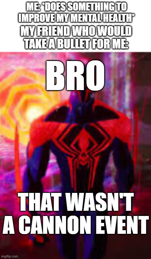 Sorry bro, is not cannon | ME: *DOES SOMETHING TO IMPROVE MY MENTAL HEALTH*; MY FRIEND WHO WOULD TAKE A BULLET FOR ME:; BRO; THAT WASN'T A CANNON EVENT | image tagged in spider-man 2099 | made w/ Imgflip meme maker
