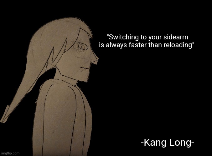 Kang long... the best general the multiverse has seen in history | "Switching to your sidearm is always faster than reloading"; -Kang Long- | image tagged in blank black | made w/ Imgflip meme maker