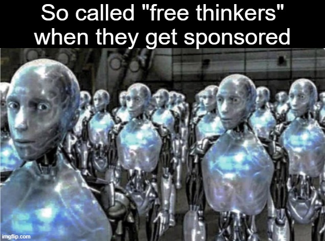 Self-proclaimed free thinkers | So called "free thinkers" when they get sponsored | image tagged in self-proclaimed free thinkers | made w/ Imgflip meme maker