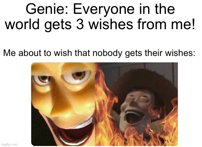 I’m so mean | Genie: Everyone in the world gets 3 wishes from me! Me about to wish that nobody gets their wishes: | image tagged in satanic woody | made w/ Imgflip meme maker