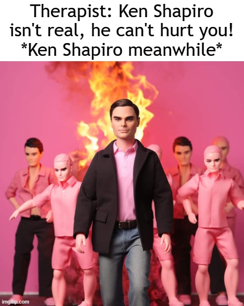 Ken Shapiro | Therapist: Ken Shapiro isn't real, he can't hurt you!
*Ken Shapiro meanwhile* | image tagged in ben shapiro | made w/ Imgflip meme maker