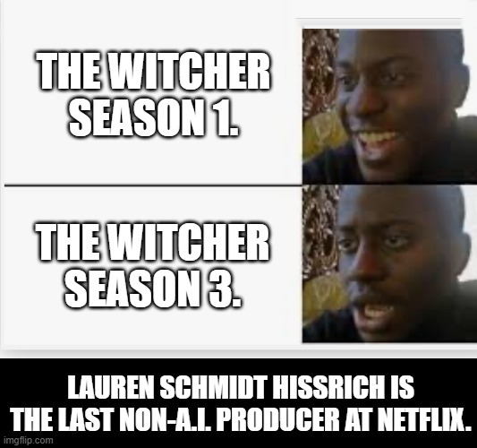 How to kill the walking-corpse of netflix? Wokeism! | THE WITCHER SEASON 1. THE WITCHER SEASON 3. LAUREN SCHMIDT HISSRICH IS THE LAST NON-A.I. PRODUCER AT NETFLIX. | image tagged in memes,funny,lauren schmidt hissrich,netflix,artificial intelligence,the witcher | made w/ Imgflip meme maker