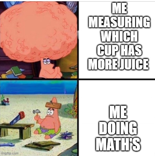 hmm | ME MEASURING WHICH CUP HAS MORE JUICE; ME DOING MATH'S | image tagged in smart and dumb patrick | made w/ Imgflip meme maker