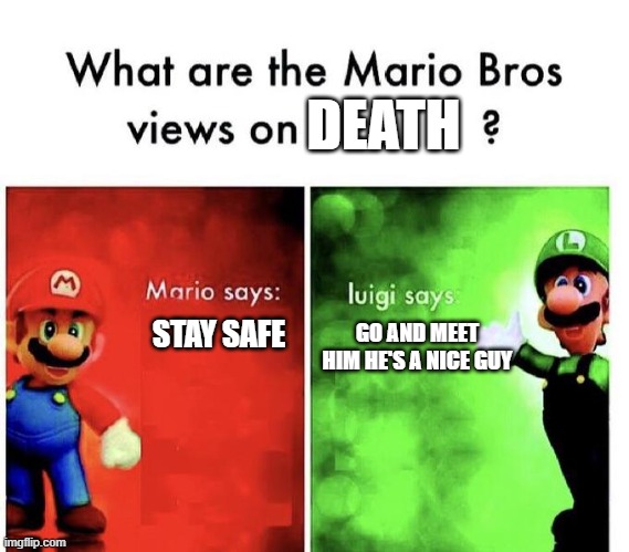 mario and lugui's view on death | DEATH; STAY SAFE; GO AND MEET HIM HE'S A NICE GUY | image tagged in mario bros views | made w/ Imgflip meme maker