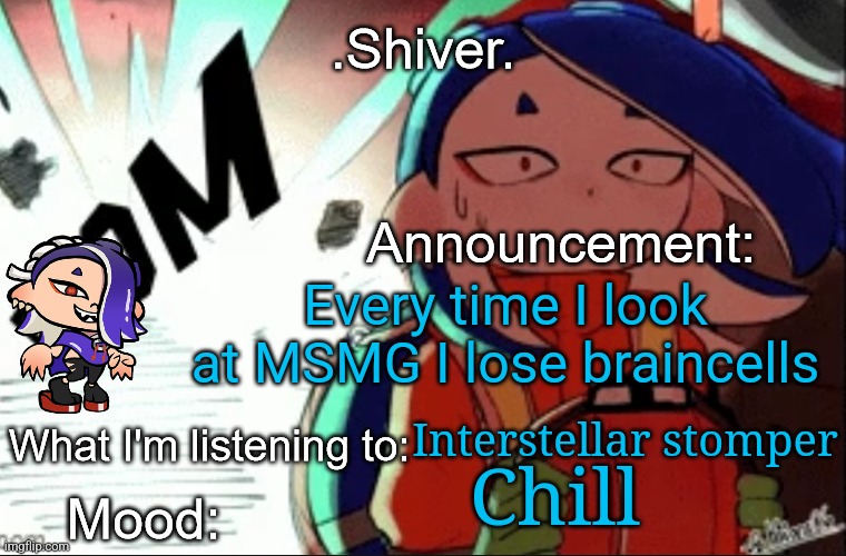 I rarely check MSMG anymore but when I do it's always just hell | Every time I look at MSMG I lose braincells; Interstellar stomper; Chill | image tagged in shiver announcement template thanks blook | made w/ Imgflip meme maker