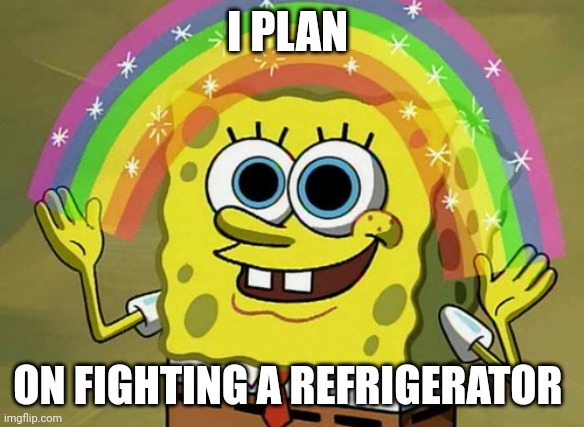 I plan on fighting a refrigerator | I PLAN; ON FIGHTING A REFRIGERATOR | image tagged in memes,imagination spongebob | made w/ Imgflip meme maker