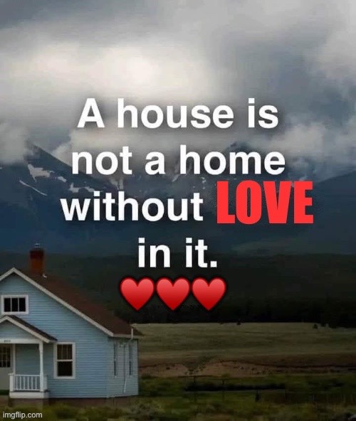 Love makes a house a Home | image tagged in love,home | made w/ Imgflip meme maker