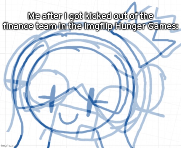 [New template moment] | Me after I got kicked out of the finance team in the Imgflip Hunger Games: | image tagged in minty internal screaming,idk,stuff,s o u p,carck | made w/ Imgflip meme maker