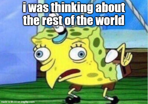 antisocial much? | i was thinking about the rest of the world | image tagged in memes,mocking spongebob | made w/ Imgflip meme maker