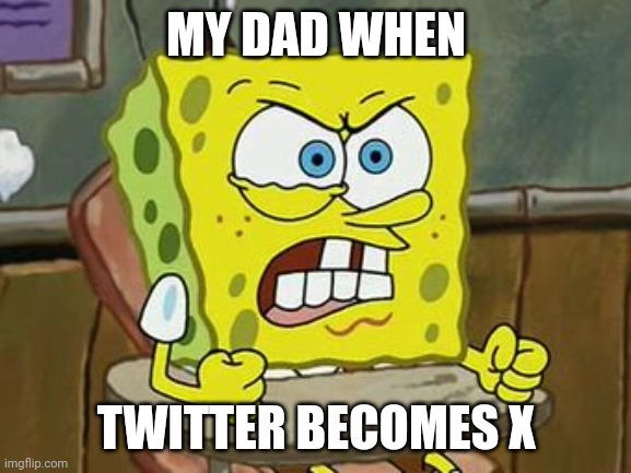 Tbh he don't care about the name, he just uses it news | MY DAD WHEN; TWITTER BECOMES X | image tagged in spongebob,memes,twitter,elon musk buying twitter,x | made w/ Imgflip meme maker